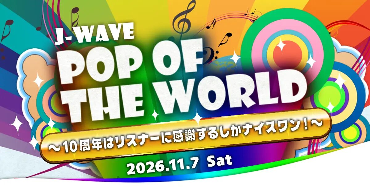 J-WAVE『POP OF THE WORLD』〜10周年はリスナーに感謝するしかナイスワン！～｜11月7日（土）に上野恩賜公園野外ステージで開催！スペシャルトークやKの弾き語りライブ